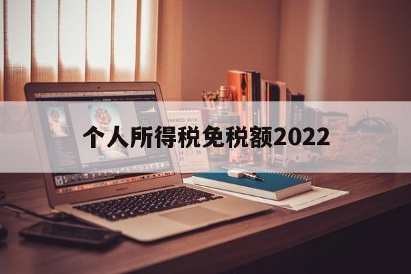 个人所得税免税额2022(个人所得税免税额2022最新标准)