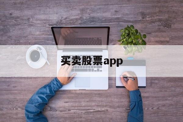 买卖股票app(买卖股票的手续费怎么计算)