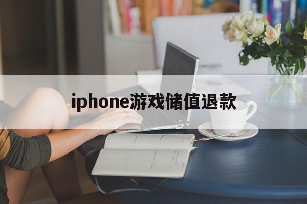 iphone游戏储值退款(iphone游戏充值退款绝对成功的理由)