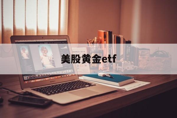 美股黄金etf(美股黄金ETF两倍做空)