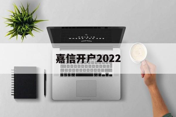 嘉信开户2022(嘉信开户成功会收到邮件吗?)