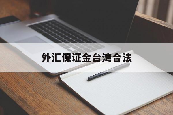 外汇保证金台湾合法(外汇保证金会退回来吗)