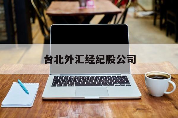 台北外汇经纪股公司(台湾外汇储备最新数据)