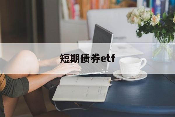 短期债券etf(短期债券市场属于货币市场吗)