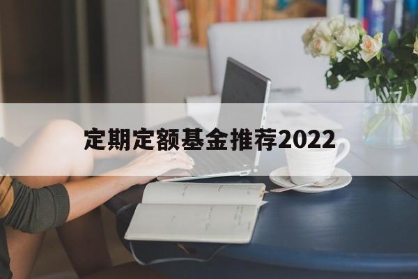 定期定额基金推荐2022(定期定额基金推荐2022年)