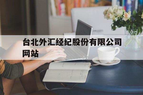 台北外汇经纪股份有限公司网站(台北外汇经纪股份有限公司网站官网)