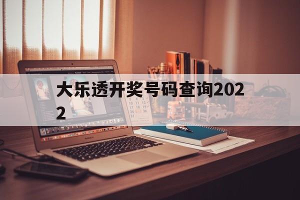 大乐透开奖号码查询2022(大乐透开奖号码查询2022最新)