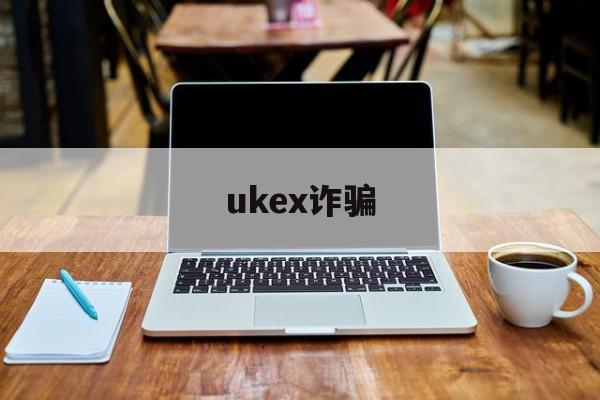 ukex诈骗(ukexglobal是不是传销)