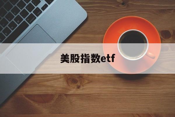 美股指数etf(美股指数etf一览表)