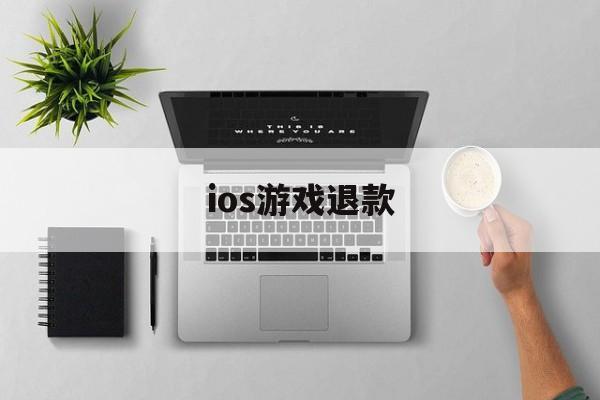 ios游戏退款(ios游戏退款必定成功理由)