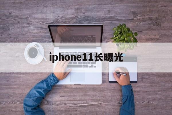 iphone11长曝光(iphone11pro长曝光)